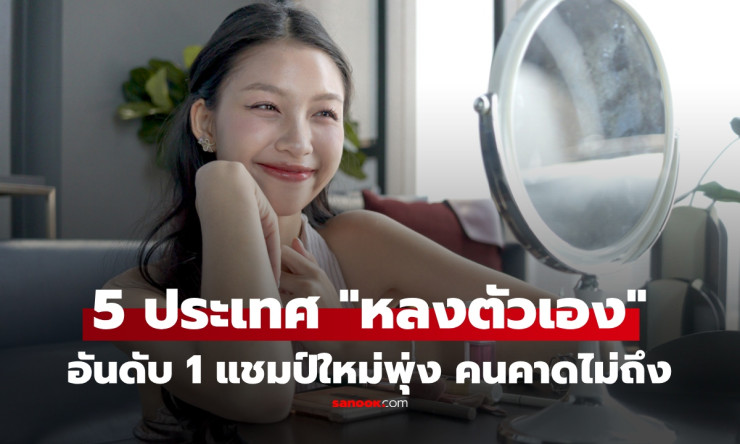 เปิดชื่อ 5 ประเทศ “หลงตัวเอง” มากที่สุดในโลก อันดับ 1 ทำหลายคนอึ้ง แล้วไทยติดโผไหม?