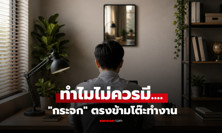 ทำไมไม่ควรตั้งกระจกตรงข้ามโต๊ะทำงาน? เฉลยด้วยเหตุผลจากงานวิจัย ไม่ใช่ความเชื่อเรื่องดวง