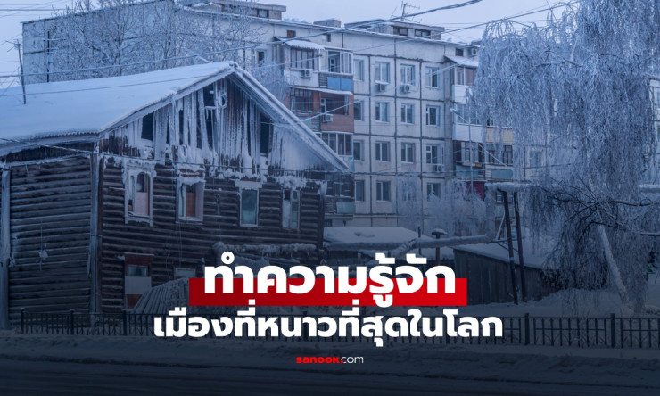 ยาคุตสค์-โอยมยากอน เมืองหนาวที่สุดในโลก อุณหภูมิติดลบกว่า -60 องศา แต่ผู้คนยังใช้ชีวิตปกติได้