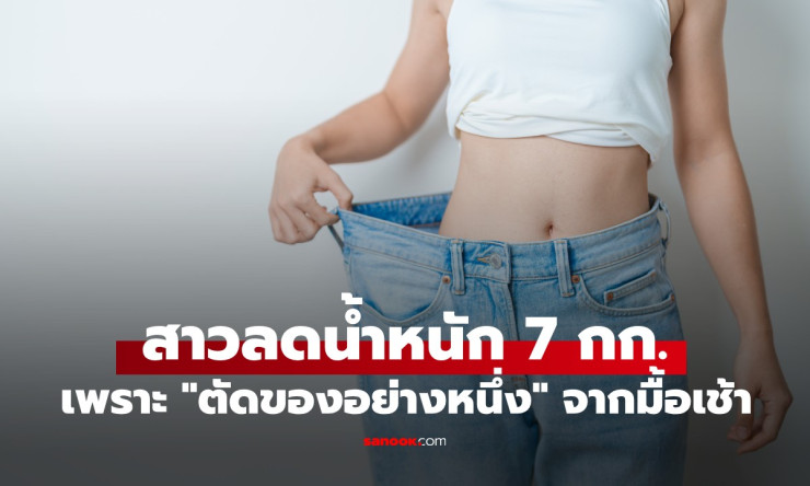 สาวลดน้ำหนัก 7 กิโลใน 1 เดือน แค่ตัดของหนึ่งอย่างจากมื้อเช้า หมอยกเคสตัวอย่าง!
