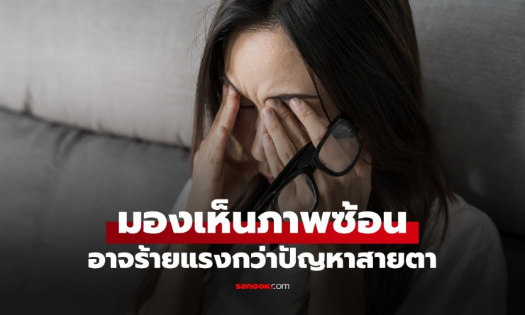 อย่าชะล่าใจ! เห็นภาพซ้อน อาจไม่ใช่แค่สายตาเอียง หมอเตือนภาวะฉุกเฉิน รีบเช็กด่วน