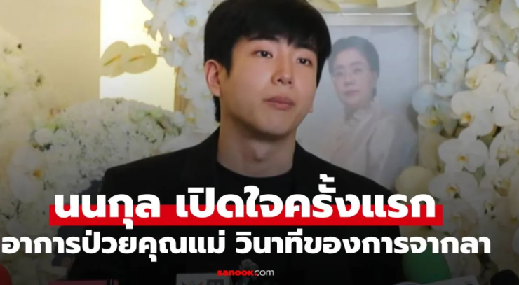 นนกุล เปิดใจครั้งแรก เผยอาการป่วยคุณแม่และวินาทีสุดท้ายการจากลา ขอบคุณ แอฟ เคียงข้างเป็นทุกอย่าง