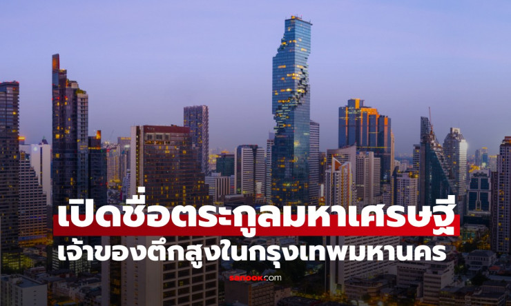 เปิดชื่อตระกูลมหาเศรษฐีไทย เจ้าของตึกสูงสุด 5 อันดับในกรุงเทพมหานคร