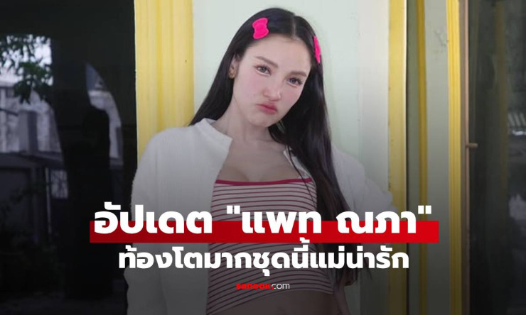 ท้องโตเวอร์! แพท ณปภา แซ่บระเบิด ชุดน่ารักคาวหวาน แม่ลูกสองสุดปังต้องดู!