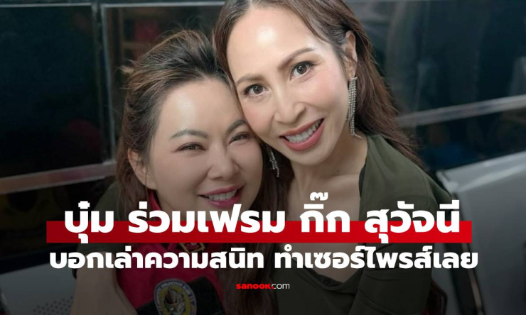 บุ๋ม ปนัดดา ร่วมเฟรม กิ๊ก สุวัจนี เผยมิตรภาพเพื่อนซี้ตั้งแต่มหาวิทยาลัย ทำแฟนคลับเซอร์ไพรส์
