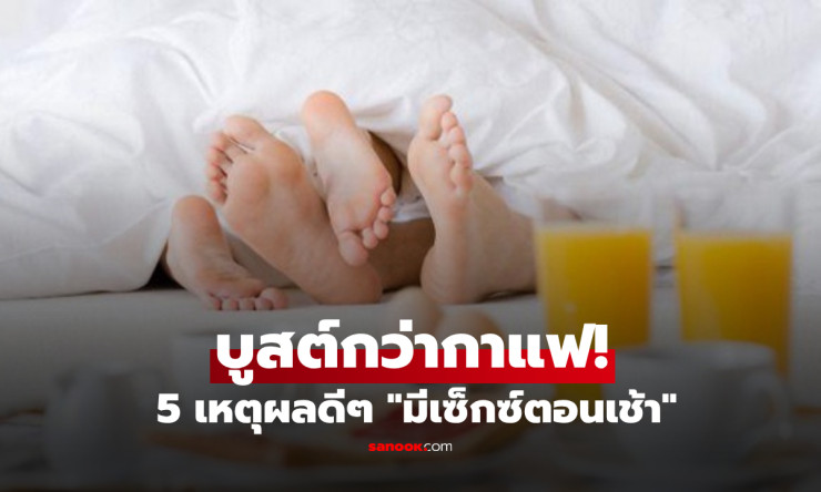 5 เหตุผลที่ควรมีเซ็กซ์ตอนเช้า! ผลวิจัยชี้ ปลุกพลัง ฟินกว่าเดิม แถมบูสต์วันใหม่ได้แรงกว่ากาแฟ