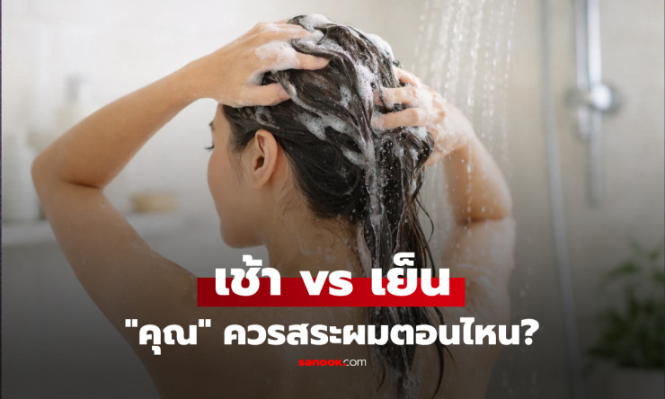 สระผมตอนเช้าหรือตอนเย็นดีกว่ากัน? เปิดสูตรเลือกให้ตรงสภาพผม ผมนุ่มสวย แถมไกลรังแคแบบเห็นผลจริง